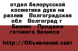 отдел белорусской косметики,духи на разлив - Волгоградская обл., Волгоград г. Бизнес » Продажа готового бизнеса   